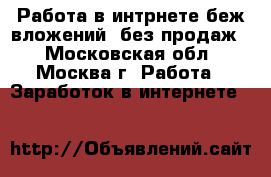Работа в интрнете беж вложений, без продаж. - Московская обл., Москва г. Работа » Заработок в интернете   